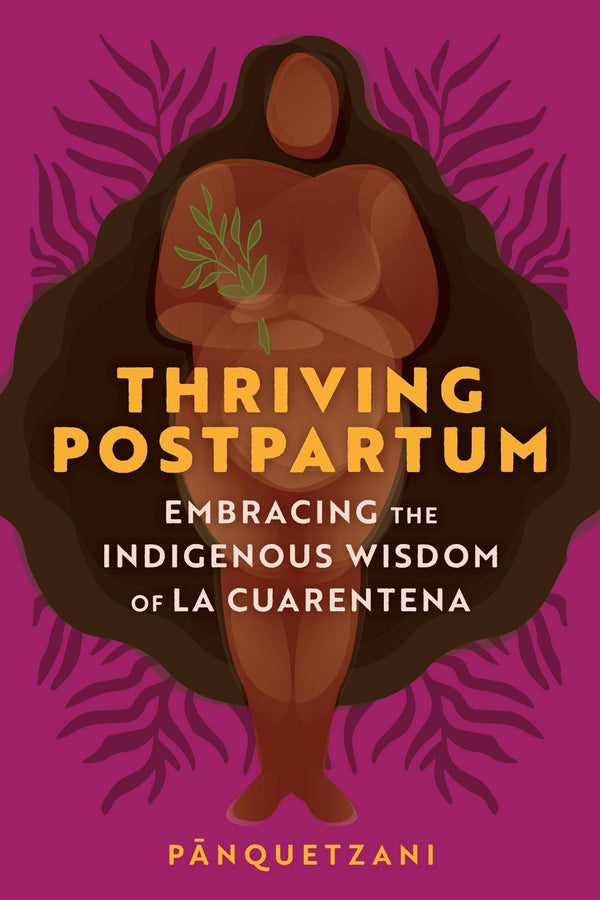 Thriving Postpartum: Indigenous La Cuarentena Wisdom - Panquetzani