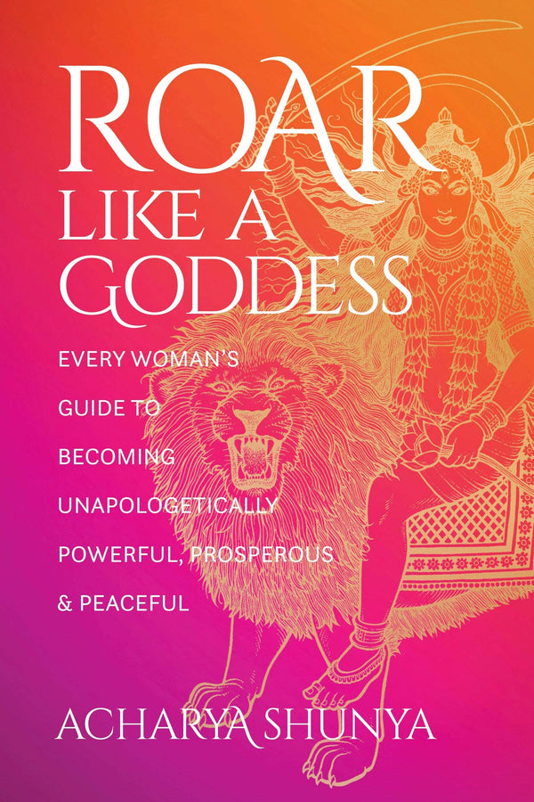 Roar Like a Goddess: Guide to Becoming Powerful & Peaceful - Acharya Shunya