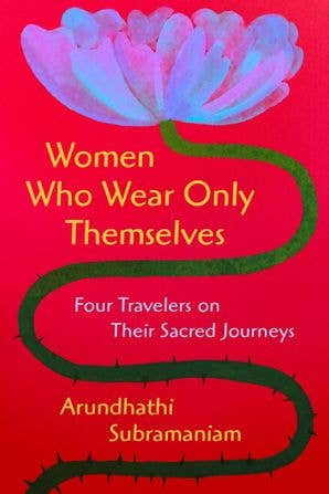 Women Who Wear Only Themselves: Arundhathi Subramaniam