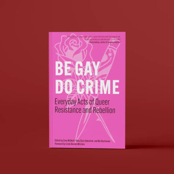 Be Gay, Do Crime: Everyday Acts of Queer Resistance and Rebellion